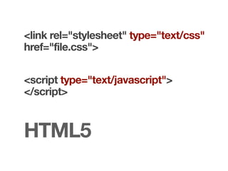 <link rel="stylesheet" type="text/css"
href="file.css">


<script type="text/javascript">
</script>


HTML5
 
