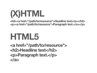 (X)HTML
<h2><a href="/path/to/resource">Headline text</a></h2>
<p><a href="/path/to/resource">Paragraph text.</a></p>



HTML5
<a href="/path/to/resource">
<h2>Headline text</h2>
<p>Paragraph text.</p>
</a>
 