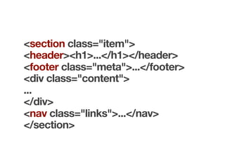 <section class="item">
<header><h1>...</h1></header>
<footer class="meta">...</footer>
<div class="content">
...
</div>
<nav class="links">...</nav>
</section>
 