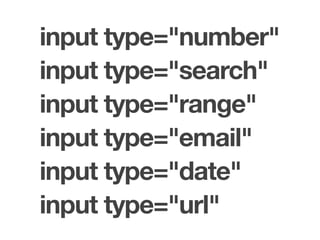 input type="number"
input type="search"
input type="range"
input type="email"
input type="date"
input type="url"
 