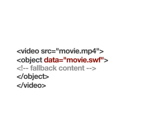 <video src="movie.mp4">
<object data="movie.swf">
<!-- fallback content -->
</object>
</video>
 