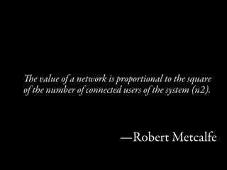 e value of a network is proportional to the square
of the number of connected users of the system (n2).



                          —Robert Metcalfe
 
