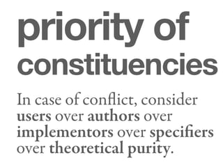 priority of
constituencies
In case of conﬂict, consider
users over authors over
implementors over speciﬁers
over theoretical purity.
 