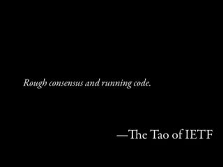 Rough consensus and running code.




                       —e Tao of IETF
 