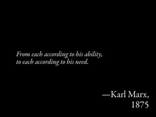From each according to his ability,
to each according to his need.



                                  —Karl Marx,
                                        1875
 