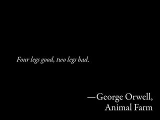 Four legs good, two legs bad.




                           —George Orwell,
                             Animal Farm
 