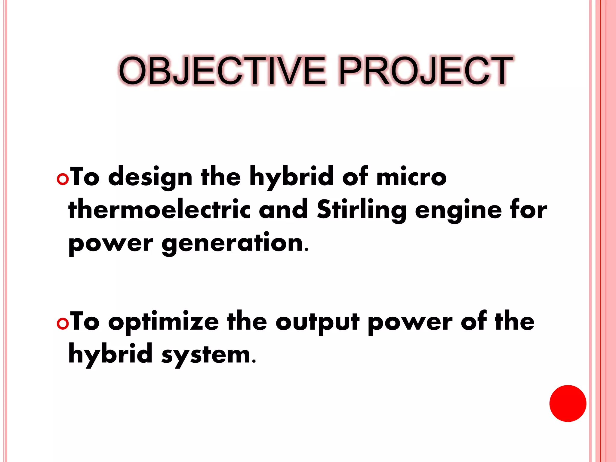 OBJECTIVE PROJECT
To design the hybrid of micro
thermoelectric and Stirling engine for
power generation.
To optimize the output power of the
hybrid system.
4
 