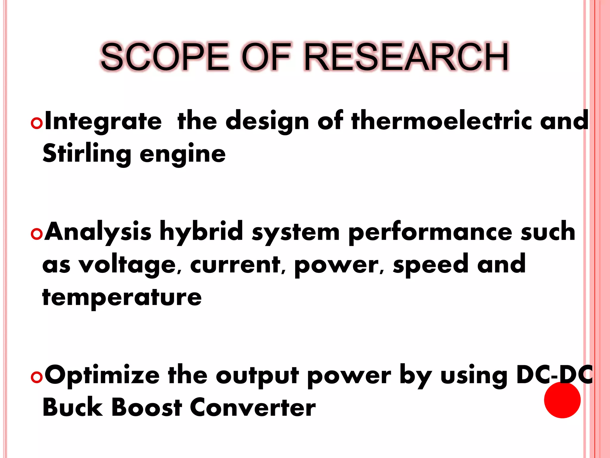 SCOPE OF RESEARCH
Integrate the design of thermoelectric and
Stirling engine
Analysis hybrid system performance such
as voltage, current, power, speed and
temperature
Optimize the output power by using DC-DC
Buck Boost Converter
5
 