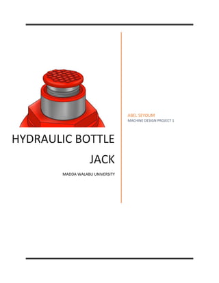 HYDRAULIC BOTTLE
JACK
MADDA WALABU UNIVERSITY
ABEL SEYOUM
MACHINE DESIGN PROJECT 1
 