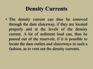 Density Currents
• The density current can thus be removed
through the dam sluiceway, if they are located
properly and at ...