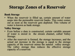 Storage Zones of a Reservoir
Bank Storage
• When the reservoir is filled up, certain amount of water
seeps into the permea...