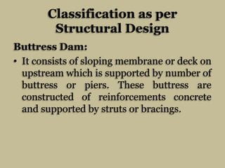 Classification as per
Structural Design
Buttress Dam:
• It consists of sloping membrane or deck on
upstream which is suppo...