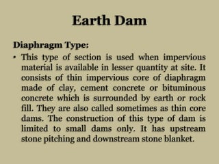Earth Dam
Diaphragm Type:
• This type of section is used when impervious
material is available in lesser quantity at site....