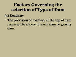 Factors Governing the
selection of Type of Dam
(5) Roadway

• The provision of roadway at the top of dam
requires the choi...