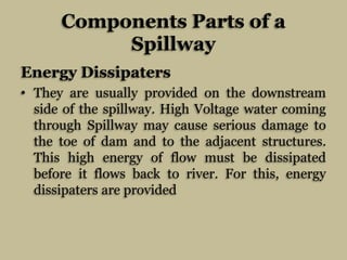 Components Parts of a
Spillway
Energy Dissipaters
• They are usually provided on the downstream
side of the spillway. High...