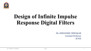 Design of Infinite Impulse
Response Digital Filters
Mr. HIMANSHU DIWAKAR
Assistant Professor
JETGI
Mr. HIMANSHU DIWAKAR JETGI 1
 