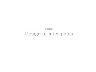 -: Topic :-
Design of inter poles
 