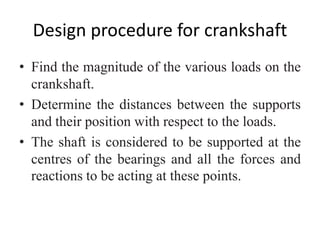 Design procedure for crankshaft
• Find the magnitude of the various loads on the
crankshaft.
• Determine the distances bet...