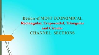 Design of MOST ECONOMICAL
Rectangular, Trapezoidal, Triangular
and Circular
CHANNEL SECTIONS
 