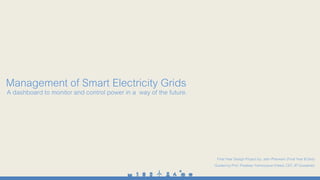 Management of Smart Electricity Grids

A dashboard to monitor and control power in a way of the future.

Final Year Design Project by: Jatin Pherwani (Final Year B.Des)
Guided by Prof. Pradeep Yammiyavar (Head, CET, IIT Guwahati)

 