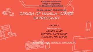 DESIGN OF MANILA-CAVITE
EXPRESSWAY
GROUP 1
Presented by:
ARAÑES, ALVIN
CENTENO, RAFFY SHAUN
MALIGAYA, MAT EFRAIM
Presented to DR. TOMAS U. GANIRON JR.
 