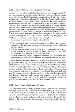 3.2.2   Unit/mortar/masonry strength relationship
A number of important points have been derived from compression tests
on masonry and associated standard tests on materials. These include,
first, that masonry loaded in uniform compression will fail either by the
development of tension cracks parallel to the axis of loading or by a kind
of shear failure along certain lines of weakness, the mode of failure
depending on whether the mortar is weak or strong relative to the units.
Secondly, it is observed that the strength of masonry in compression is
smaller than the nominal compressive strength of the units as given by a
standard compressive test. On the other hand, the masonry strength may
greatly exceed the cube crushing strength of the mortar used in it. Finally,
it has been shown that the compressive strength of masonry varies
roughly as the square root of the nominal unit crushing strength and as
the third or fourth root of the mortar cube strength.
   From these observations it may be inferred that:
1. The secondary tensile stresses which cause the splitting type of failure
   result from the restrained deformation of the mortar in the bed joints
   of the masonry.
2. The apparent crushing strength of the unit in a standard test is not a
   direct measure of the strength of the unit in the masonry, since the
   mode of failure is different in the two situations.
3. Mortar withstands higher compressive stresses in a brickwork bed
   joint because of the lateral restraint on its deformation from the unit.
Various theories for the compressive strength of masonry have been
proposed based on equation of the lateral strains in the unit and mortar
at their interface and an assumed limiting tensile strain in the unit. Other
theories have been based on measurement of biaxial and triaxial strength
tests on materials. But in both approaches the difficulties of determining
the necessary materials properties have precluded their practical use,
and for design purposes reliance continues to be placed on empirical
relationships between unit, mortar and masonry strengths. Such
relationships are illustrated in Fig. 3.1 and are incorporated in codes of
practice, as set out in Chapter 4 for BS 5628 and Eurocode 6.


3.2.3   Some effects of unit characteristics

The apparent strength of a unit of given material increases with decrease
in height because of the restraining effect of the testing machine platens
on the lateral deformation of the unit. Also, in masonry the units have to
resist the tensile forces resulting from restraint of the lateral strains in the
mortar. Thus for given materials and joint thickness, the greater the
height of the unit the greater the resistance to these forces and the greater




©2004 Taylor & Francis
 