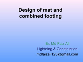 Design of mat and
combined footing
Er. Md Faiz Ali
Lightning & Construction
mdfaizali123@gmail.com
 