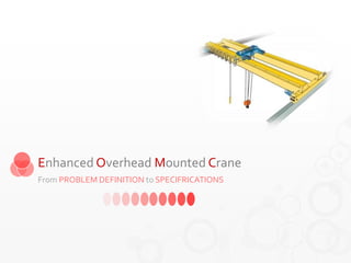 Enhanced Overhead Mounted Crane 
From PROBLEM DEFINITION to SPECIFRICATIONS 
 