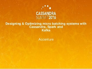 Designing & Optimizing micro batching systems with
Cassandra, Spark and
Kafka
Accenture
 