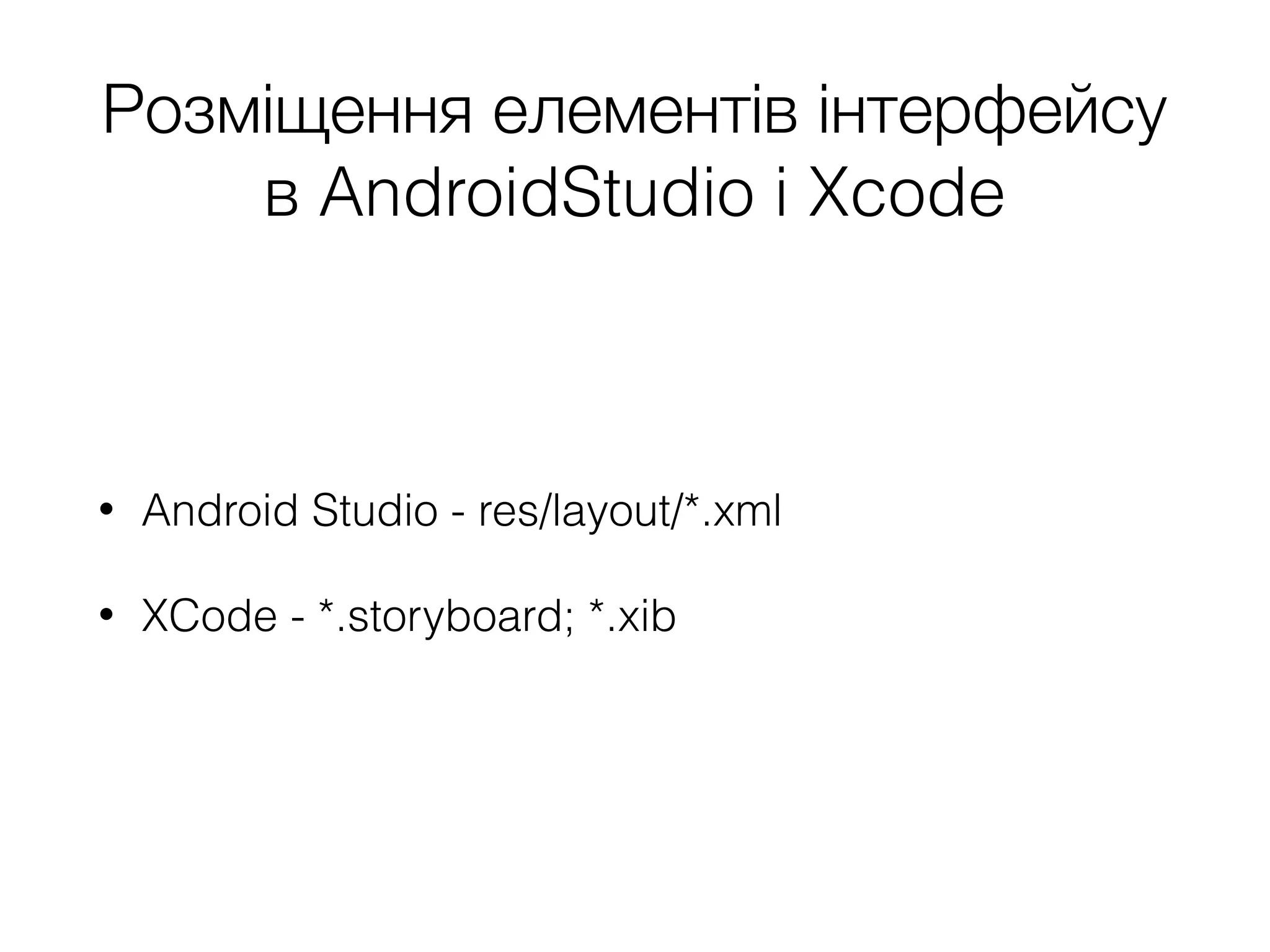 Розміщення елементів інтерфейсу
в AndroidStudio i Xcode
• Android Studio - res/layout/*.xml
• XCode - *.storyboard; *.xib
 