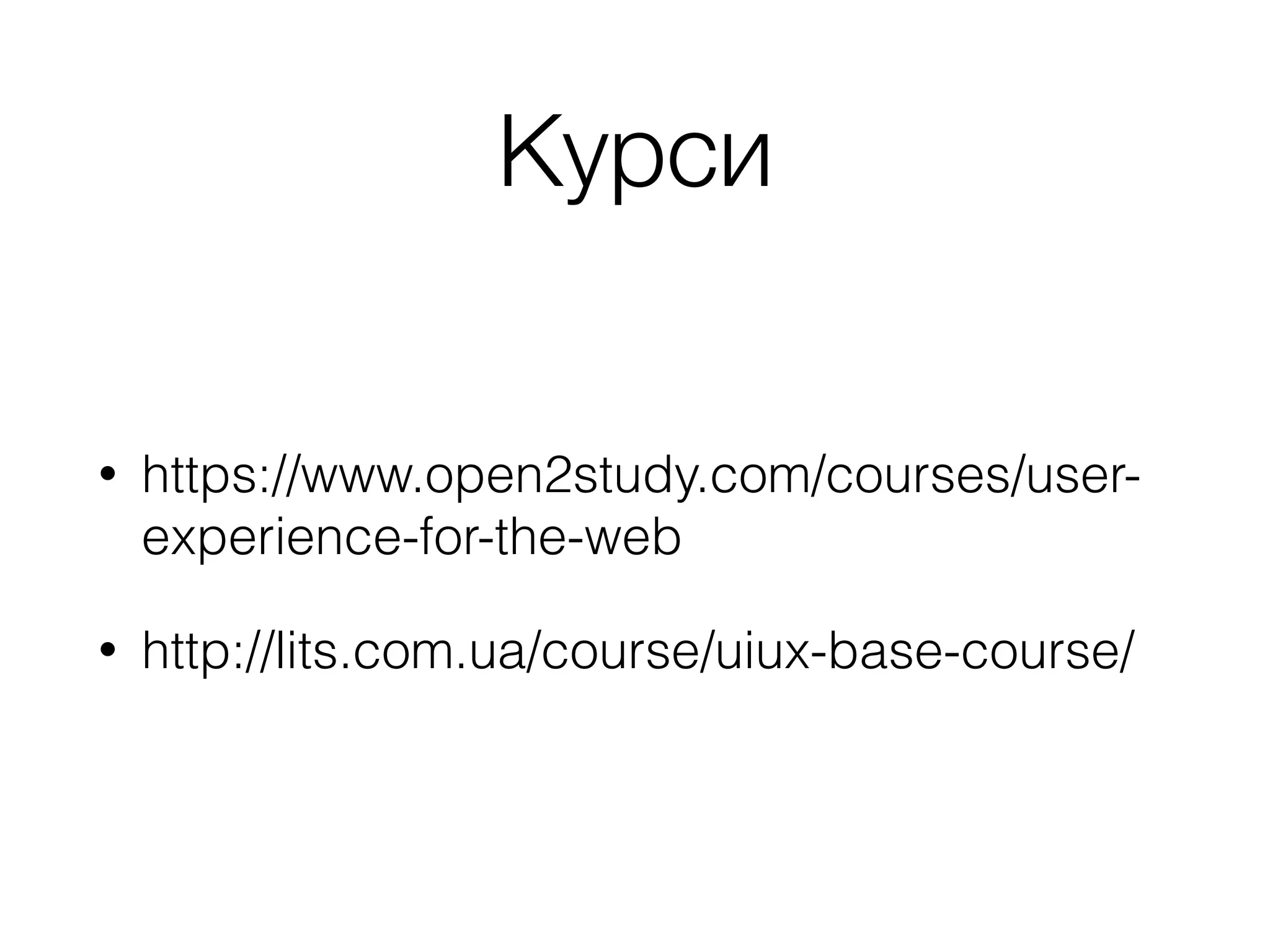 Курси
• https://www.open2study.com/courses/user-
experience-for-the-web
• http://lits.com.ua/course/uiux-base-course/
 