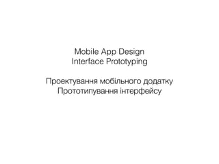 Mobile App Design
Interface Prototyping
Проектування мобільного додатку
Прототипування інтерфейсу
 