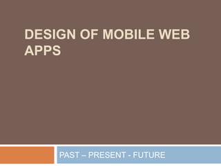 Design of Mobile Web Apps PAST – PRESENT - FUTURE 