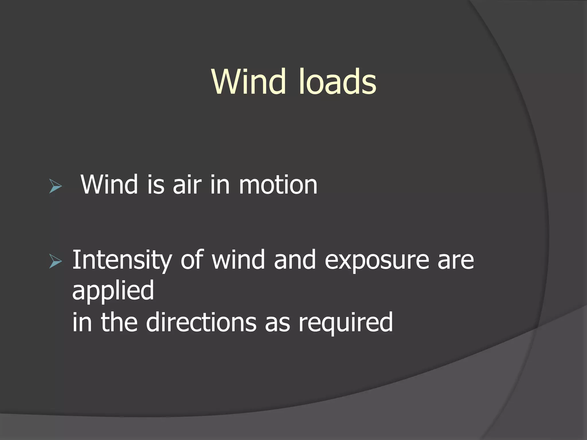 Wind loads
 Wind is air in motion
 Intensity of wind and exposure are
applied
in the directions as required
 