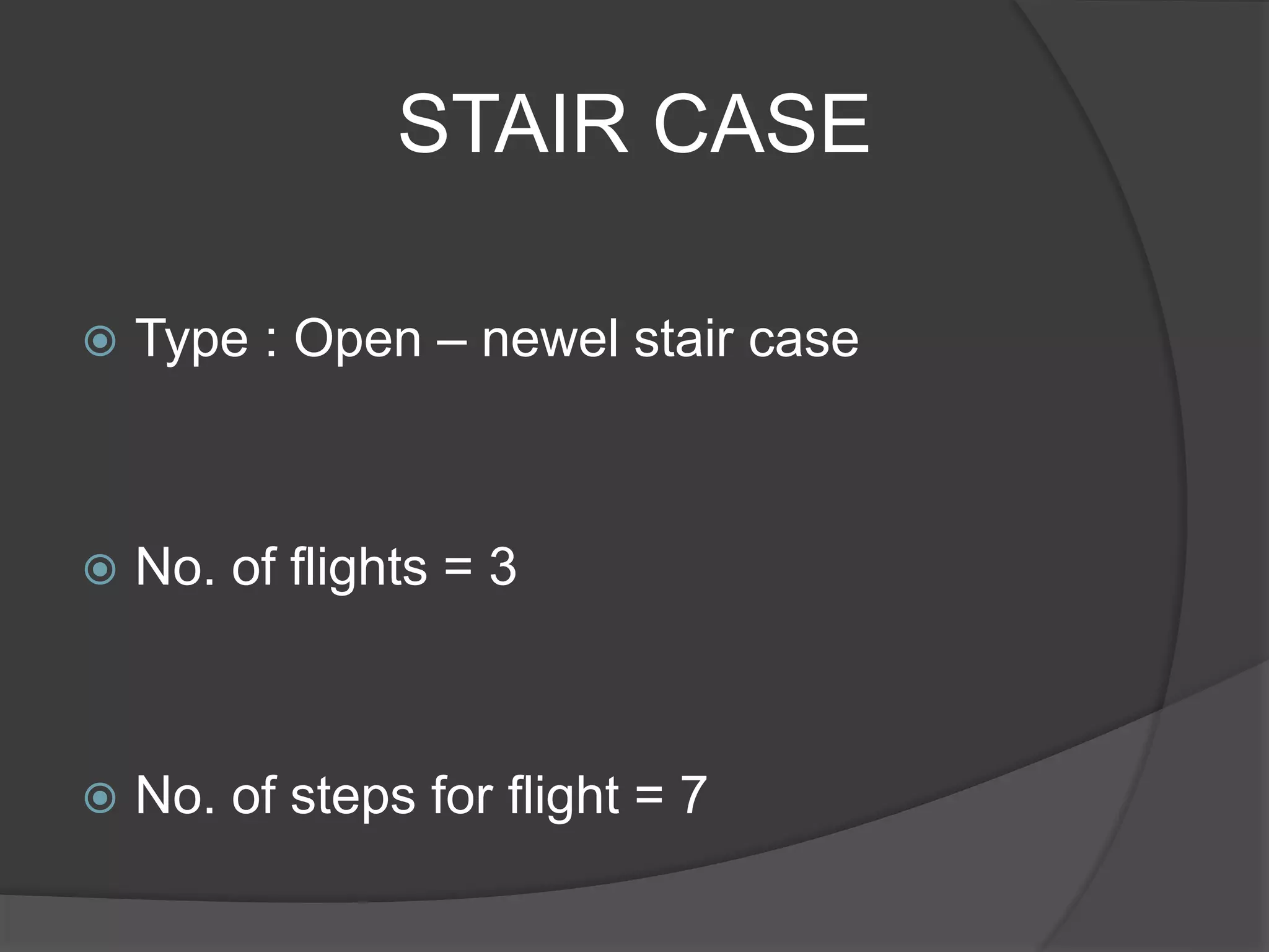 STAIR CASE
 Type : Open – newel stair case
 No. of flights = 3
 No. of steps for flight = 7
 