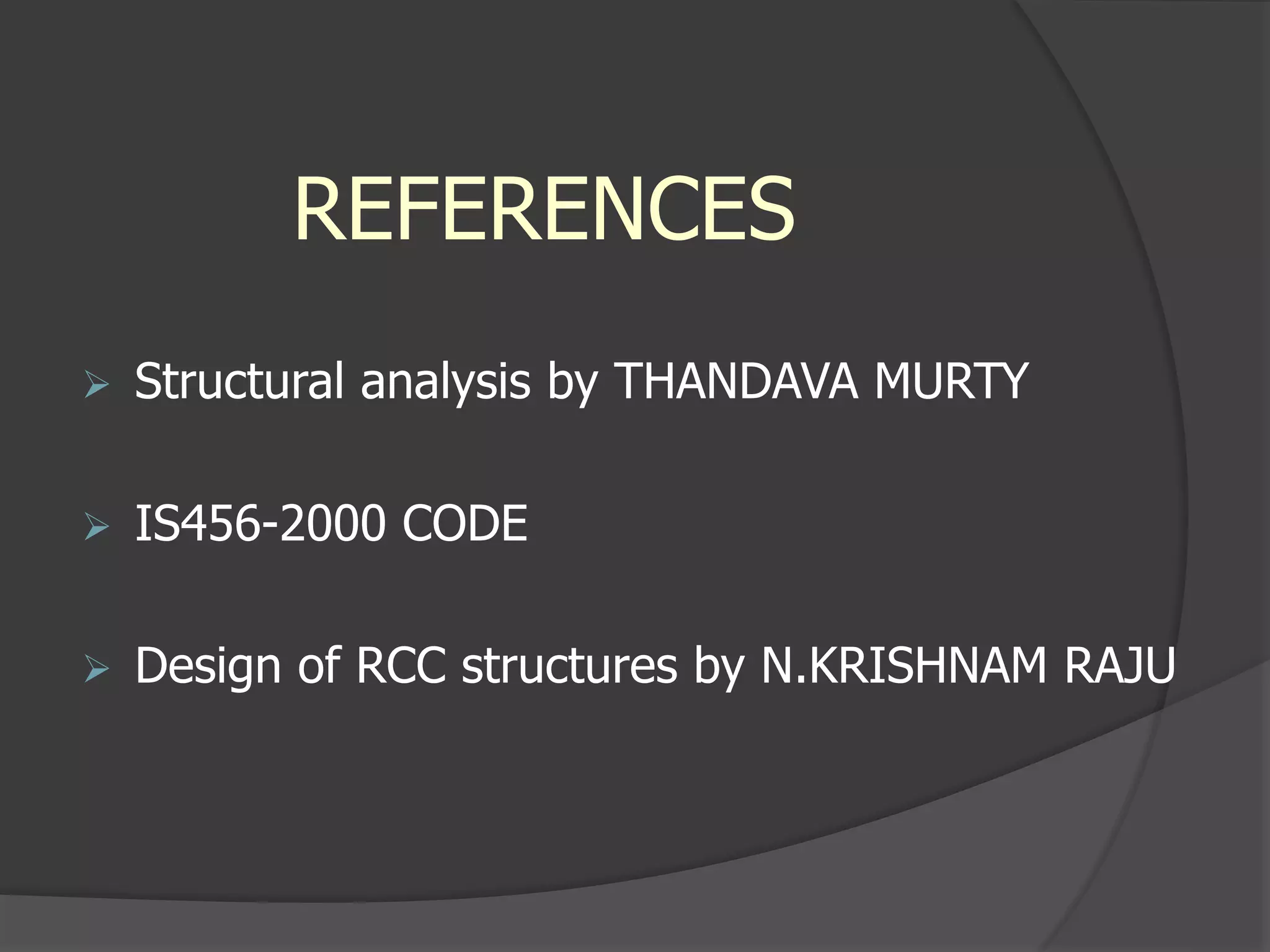 REFERENCES
 Structural analysis by THANDAVA MURTY
 IS456-2000 CODE
 Design of RCC structures by N.KRISHNAM RAJU
 