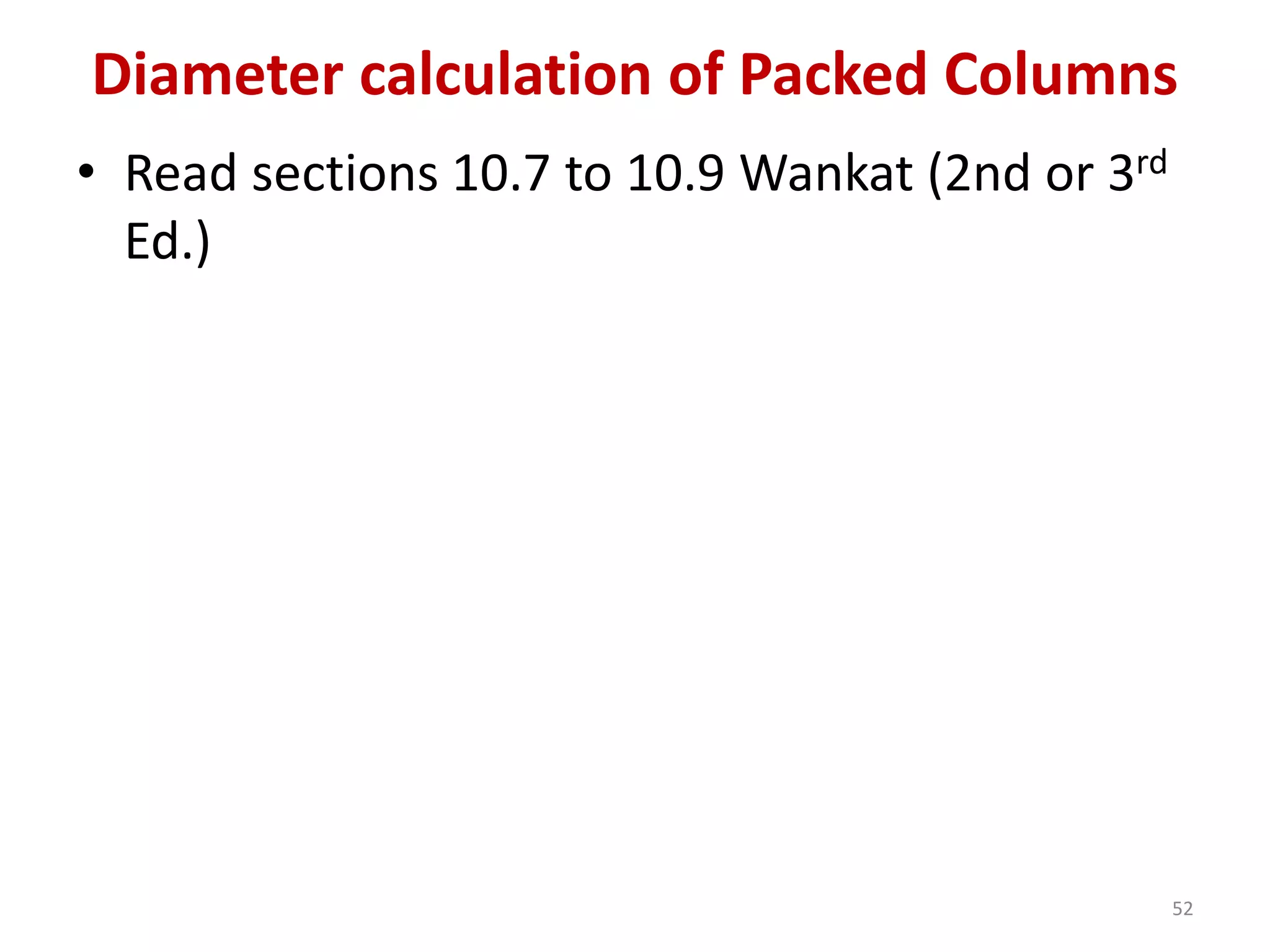 • Read sections 10.7 to 10.9 Wankat (2nd or 3rd
Ed.)
52
Diameter calculation of Packed Columns
 