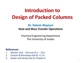 1
References
1. Wankat: 10.6  10.9 and 15.1  15.6
2. Coulson & Richardson (Vol 6): 11.14
3. Seader and Henley (Vol 2): Chapter 6
Dr. Hatem Alsyouri
Heat and Mass Transfer Operations
Chemical Engineering Department
The University of Jordan
 