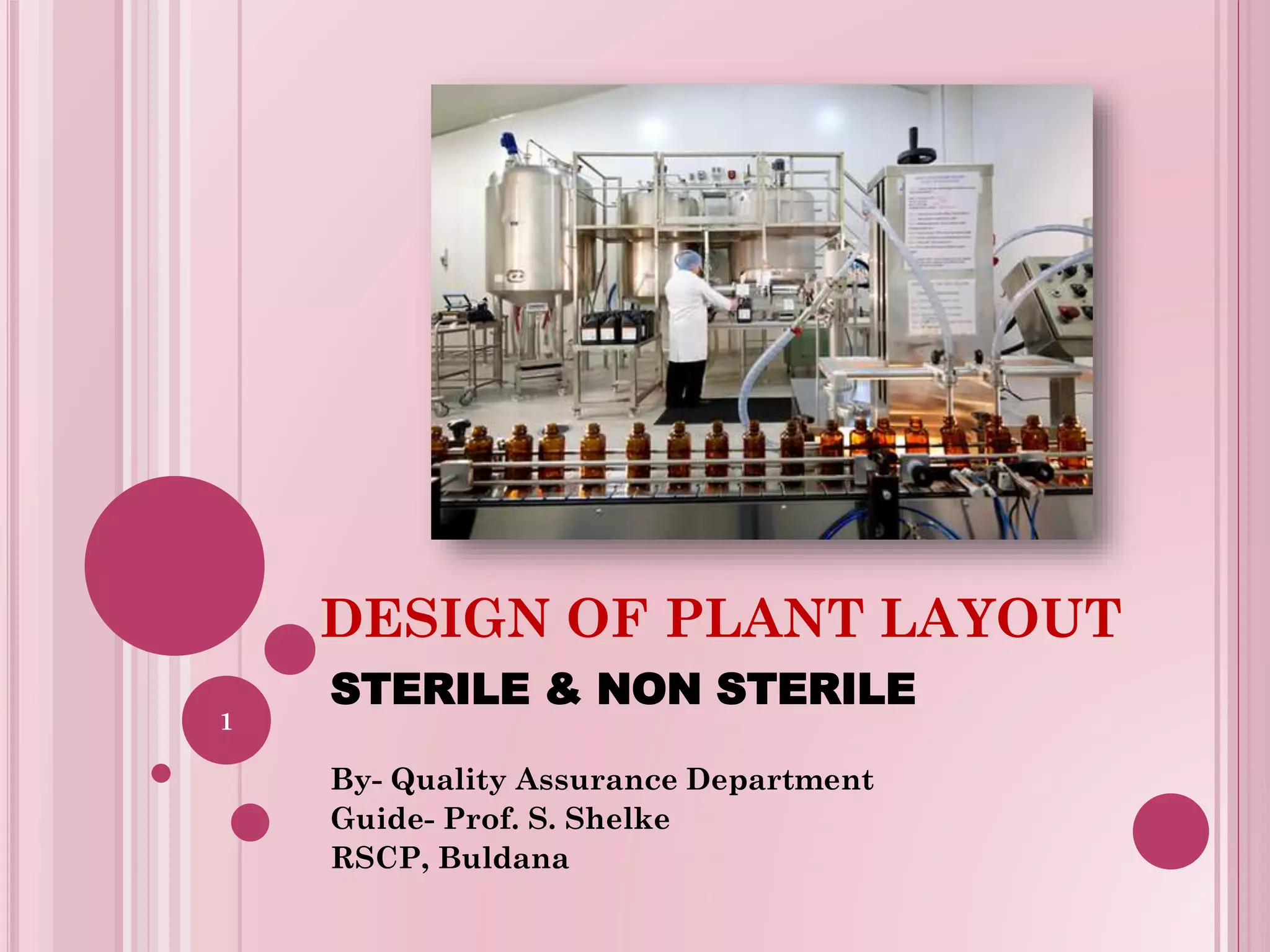 DESIGN OF PLANT LAYOUT
STERILE & NON STERILE
By- Quality Assurance Department
Guide- Prof. S. Shelke
RSCP, Buldana
1
 