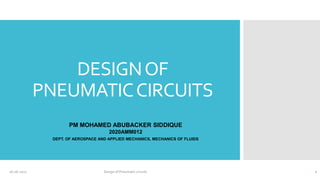 DESIGNOF
PNEUMATICCIRCUITS
PM MOHAMED ABUBACKER SIDDIQUE
2020AMM012
DEPT. OF AEROSPACE AND APPLIED MECHANICS, MECHANICS OF FLUIDS
26-06-2021 Design of Pneumatic circuits 1
 