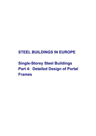 STEEL BUILDINGS IN EUROPE
Single-Storey Steel Buildings
Part 4: Detailed Design of Portal
Frames
 