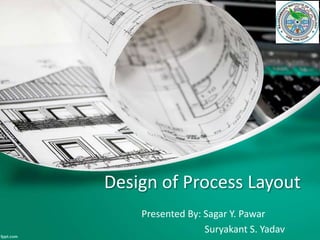 Design of Process Layout
Presented By: Sagar Y. Pawar
Suryakant S. Yadav
 