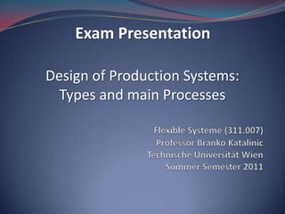 Exam Presentation

Design of Production Systems:
  Types and main Processes
 