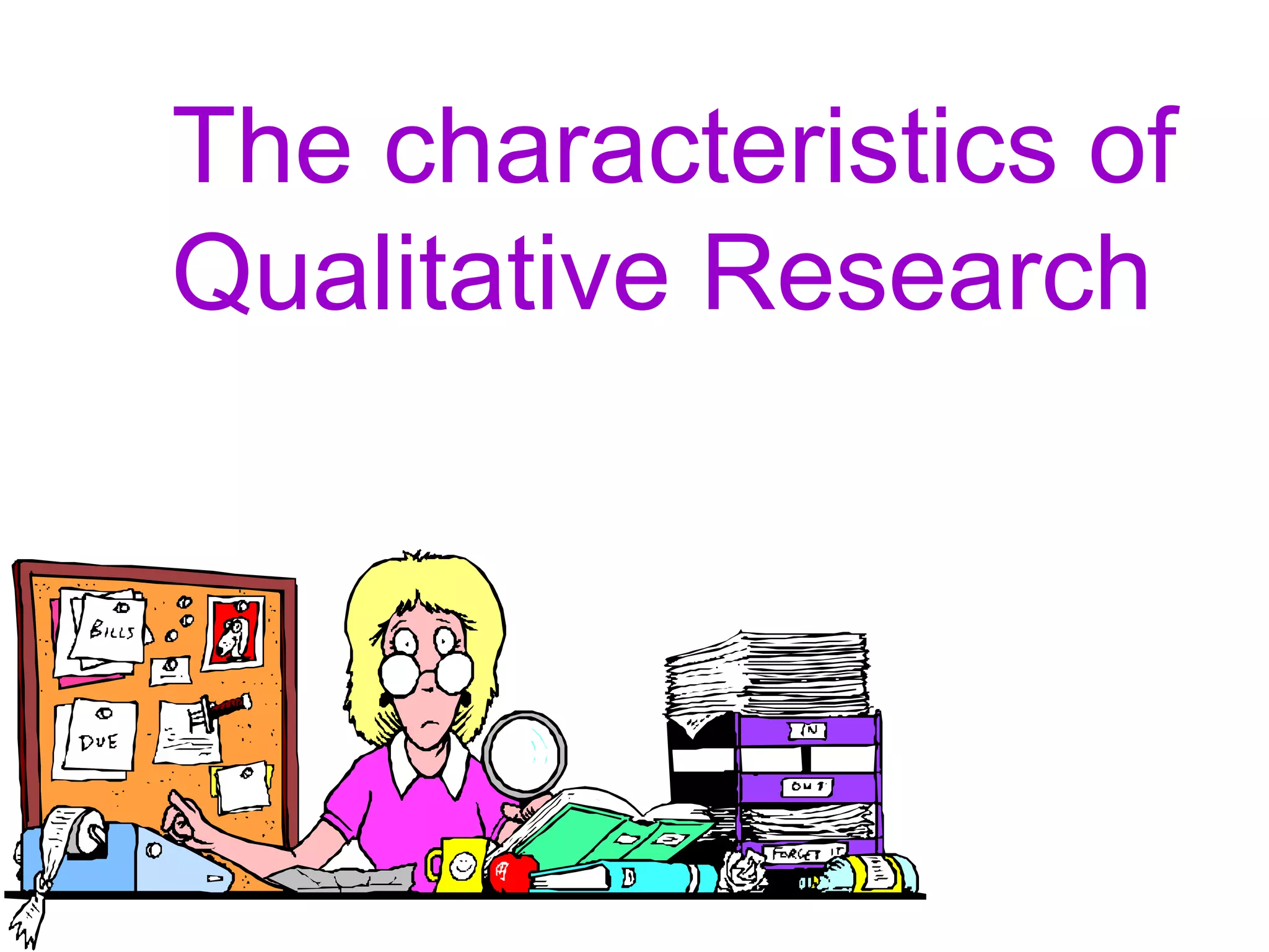 The characteristics of
Qualitative Research
 