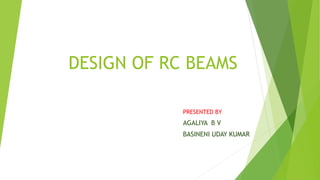 DESIGN OF RC BEAMS
PRESENTED BY
AGALIYA B V
BASINENI UDAY KUMAR
 
