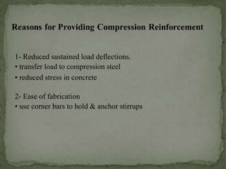 1- Reduced sustained load deflections.
• transfer load to compression steel
• reduced stress in concrete
2- Ease of fabrication
• use corner bars to hold & anchor stirrups

 