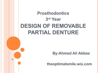 Prosthodontics
3rd
Year
DESIGN OF REMOVABLE
PARTIAL DENTURE
By:Ahmed Ali Abbas
theoptimalsmile.wix.com
 