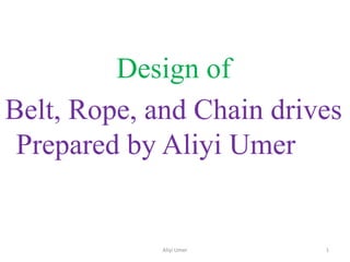 Design of
Belt, Rope, and Chain drives
Prepared by Aliyi Umer
Aliyi Umer 1
 