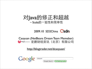 Java
         Scala

          2009.10 SD2China

Caoyuan (NetBeans Dream Team Memeber)


     http://blogtrader.net/dcaoyuan/
 