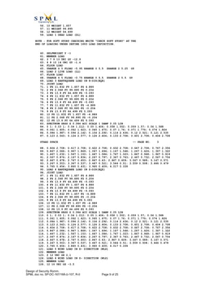 56. 10 WEIGHT 1.657
57. 11 WEIGHT 99.895
58. 12 WEIGHT 64.499
59. LOAD 1 DEAD LOAD (DL)
NOTE : FOR SOFT STORY CHECKING WRITE "CHECK SOFT STORY" AT THE
END OF LOADING UNDER DEFINE 1893 LOAD DEFINITION.
60. SELFWEIGHT Y -1
61. MEMBER LOAD
62. 3 7 9 13 UNI GY -12.9
63. 4 8 10 14 UNI GY -1.4
64. FLOOR LOAD
65. YRANGE 4 5 FLOAD -5.95 XRANGE 0 5.5 ZRANGE 2 5.25 GY
66. LOAD 2 LIVE LOAD (LL)
67. FLOOR LOAD
68. YRANGE 4 5 FLOAD -0.75 XRANGE 0 5.5 ZRANGE 2 5.5 GY
69. LOAD 3 EARTHQUAKE LOAD IN X-DIR(EQX)
70. JOINT LOAD
71. 1 FX 11.832 FY 1.657 FZ 4.889
72. 2 FX 2.068 FY 99.895 FZ 0.204
73. 3 FX 13.9 FY 64.499 FZ -5.093
74. 4 FX 11.832 FY 1.657 FZ 4.889
75. 5 FX 2.068 FY 99.895 FZ 0.204
76. 6 FX 13.9 FY 64.499 FZ -5.093
77. 7 FX 11.832 FY 1.657 FZ -4.889
78. 8 FX 2.068 FY 99.895 FZ -0.204
79. 9 FX 13.9 FY 64.499 FZ 5.093
80. 10 FX 11.832 FY 1.657 FZ -4.889
81. 11 FX 2.068 FY 99.895 FZ -0.204
82. 12 FX 13.9 FY 64.499 FZ 5.093
83. SPECTRUM SRSS X 0.084 ACC SCALE 1 DAMP 0.05 LIN
84. 0 1; 0.03 1; 0.04 1.212; 0.05 1.406; 0.058 1.552; 0.059 1.57; 0.06 1.588
85. 0.061 1.605; 0.062 1.623; 0.065 1.675; 0.07 1.76; 0.071 1.776; 0.074 1.826
86. 0.084 1.987; 0.094 2.142; 0.104 2.292; 0.114 2.436; 0.12 2.521; 0.121 2.535
87. 0.123 2.563; 0.124 2.577; 0.126 2.604; 0.133 2.708; 0.601 2.708; 0.604 2.708
STAAD SPACE -- PAGE NO. 3
88. 0.604 2.708; 0.617 2.708; 0.622 2.708; 0.632 2.708; 0.667 2.708; 0.767 2.356
89. 0.867 2.084; 0.967 1.869; 1.067 1.694; 1.167 1.548; 1.267 1.426; 1.367 1.322
90. 1.467 1.232; 1.567 1.153; 1.667 1.084; 1.767 1.023; 1.867 0.968; 1.967 0.919
91. 2.067 0.874; 2.167 0.834; 2.267 0.797; 2.367 0.763; 2.467 0.732; 2.567 0.704
92. 2.667 0.678; 2.767 0.653; 2.867 0.63; 2.967 0.609; 3.067 0.589; 3.167 0.571
93. 3.267 0.553; 3.367 0.537; 3.467 0.521; 3.544 0.51; 3.559 0.508; 3.666 0.479
94. 3.765 0.454; 3.865 0.431; 3.965 0.409; 4.017 0.339
95. LOAD 4 EARTHQUAKE LOAD IN Z-DIR(EQZ)
96. JOINT LOAD
97. 1 FX 11.832 FY 1.657 FZ 4.889
98. 2 FX 2.068 FY 99.895 FZ 0.204
99. 3 FX 13.9 FY 64.499 FZ -5.093
100. 4 FX 11.832 FY 1.657 FZ 4.889
101. 5 FX 2.068 FY 99.895 FZ 0.204
102. 6 FX 13.9 FY 64.499 FZ -5.093
103. 7 FX 11.832 FY 1.657 FZ -4.889
104. 8 FX 2.068 FY 99.895 FZ -0.204
105. 9 FX 13.9 FY 64.499 FZ 5.093
106. 10 FX 11.832 FY 1.657 FZ -4.889
107. 11 FX 2.068 FY 99.895 FZ -0.204
108. 12 FX 13.9 FY 64.499 FZ 5.093
109. SPECTRUM SRSS Z 0.084 ACC SCALE 1 DAMP 0.05 LIN
110. 0 1; 0.03 1; 0.04 1.212; 0.05 1.406; 0.058 1.552; 0.059 1.57; 0.06 1.588
111. 0.061 1.605; 0.062 1.623; 0.065 1.675; 0.07 1.76; 0.071 1.776; 0.074 1.826
112. 0.084 1.987; 0.094 2.142; 0.104 2.292; 0.114 2.436; 0.12 2.521; 0.121 2.535
113. 0.123 2.563; 0.124 2.577; 0.126 2.604; 0.133 2.708; 0.601 2.708; 0.604 2.708
114. 0.604 2.708; 0.617 2.708; 0.622 2.708; 0.632 2.708; 0.667 2.708; 0.767 2.356
115. 0.867 2.084; 0.967 1.869; 1.067 1.694; 1.167 1.548; 1.267 1.426; 1.367 1.322
116. 1.467 1.232; 1.567 1.153; 1.667 1.084; 1.767 1.023; 1.867 0.968; 1.967 0.919
117. 2.067 0.874; 2.167 0.834; 2.267 0.797; 2.367 0.763; 2.467 0.732; 2.567 0.704
118. 2.667 0.678; 2.767 0.653; 2.867 0.63; 2.967 0.609; 3.067 0.589; 3.167 0.571
119. 3.267 0.553; 3.367 0.537; 3.467 0.521; 3.544 0.51; 3.559 0.508; 3.666 0.479
120. 3.765 0.454; 3.865 0.431; 3.965 0.409; 4.017 0.339
121. LOAD 5 WIND LOAD IN X- DIRECTION (WLX)
122. MEMBER LOAD
123. 2 12 UNI GX 2.1
124. LOAD 6 WIND LOAD IN Z- DIRECTION (WLZ)
125. MEMBER LOAD
126. 12 16 UNI GZ -3.5
Design of Security Romm.
SPML doc no. SP-DC-167/168-U-107, R-0 Page 9 of 25
 